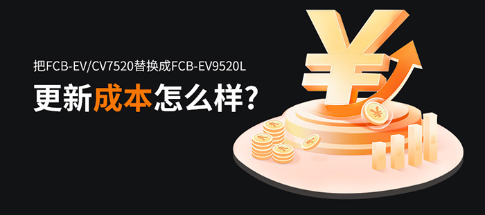 从FCB-EV7520升级到FCB-EV9520L更新成本怎么样
