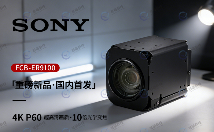 Sony新品FCB-ER9100由轩展科技完成国内首发